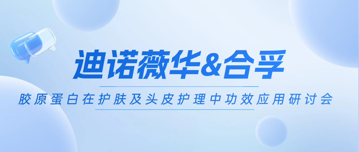 迪诺薇华&合孚 | 深度解码：胶原蛋白在护肤及头皮护理中功效应用分享研讨会